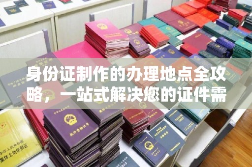 梓潼身份证制作的办理地点全攻略，一站式解决您的证件需求