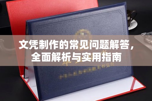 凤冈文凭制作的常见问题解答，全面解析与实用指南